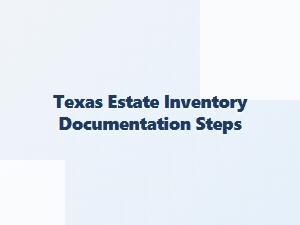 Texas Estate Inventory Documentation Steps