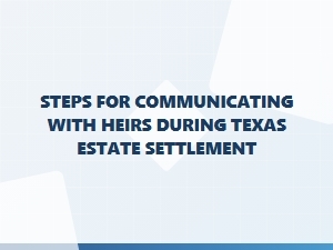 Steps for Communicating with Heirs During Texas Estate Settlement