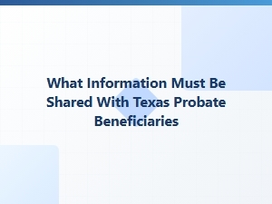 What Information Must Be Shared with Texas Probate Beneficiaries