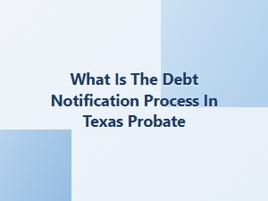What Is the Debt Notification Process in Texas Probate
