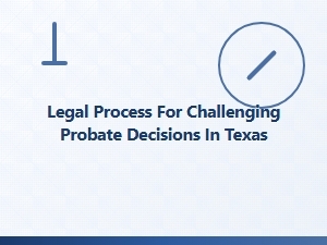 Challenging Probate Decisions in Texas