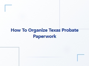 How to Organize Texas Probate Paperwork