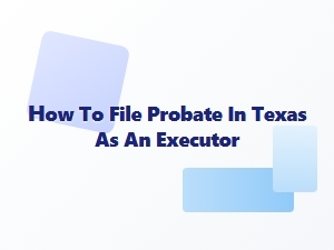 How to File Probate in Texas as an Executor