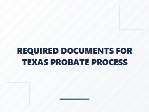Required Documents for Texas Probate Process