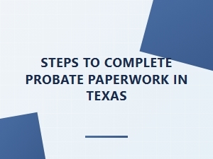Steps to Complete Probate Paperwork in Texas