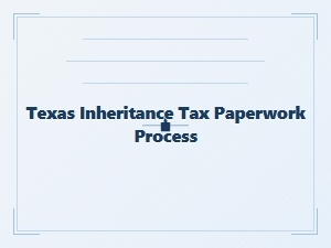 Texas Inheritance Tax Paperwork Process