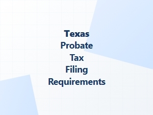 Texas Probate Tax Filing Requirements